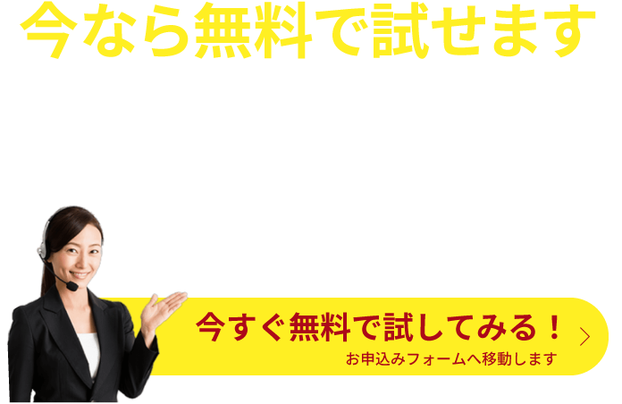 今なら無料で試せます。今すぐ無料で試してみる！ お申込みフォームへ移動します
